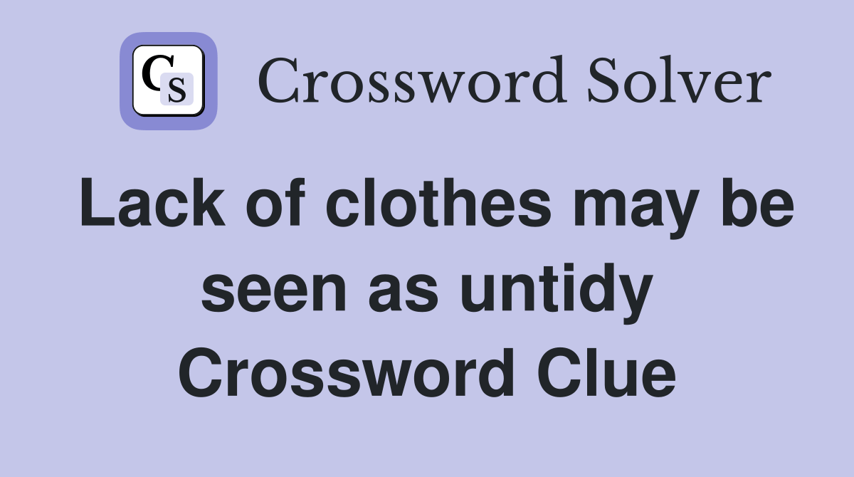Lack of clothes may be seen as untidy Crossword Clue Answers